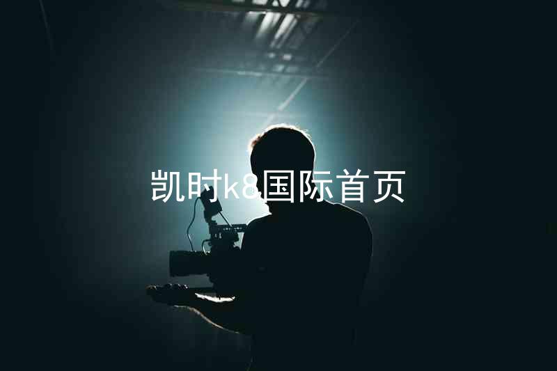 凯时k8国际首页